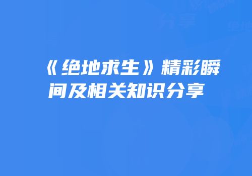 《绝地求生》精彩瞬间及相关知识分享