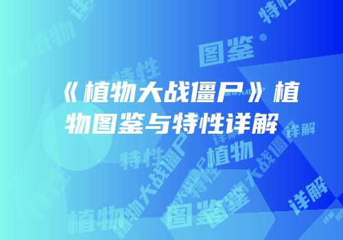 《植物大战僵尸》植物图鉴与特性详解