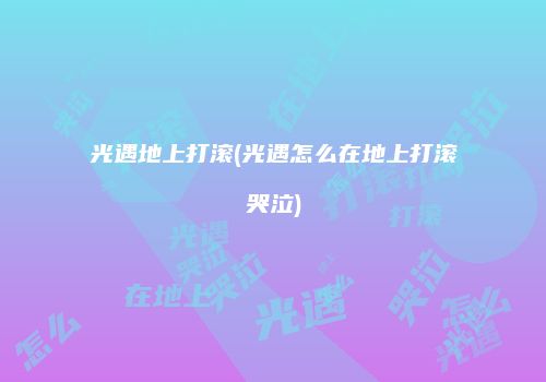 光遇地上打滚(光遇怎么在地上打滚哭泣)