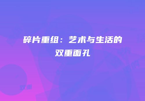 碎片重组：艺术与生活的双重面孔