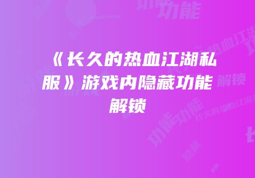 《长久的热血江湖私服》游戏内隐藏功能解锁