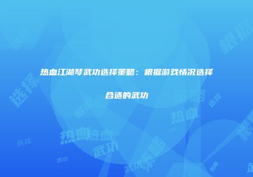 热血江湖琴武功选择策略：根据游戏情况选择合适的武功