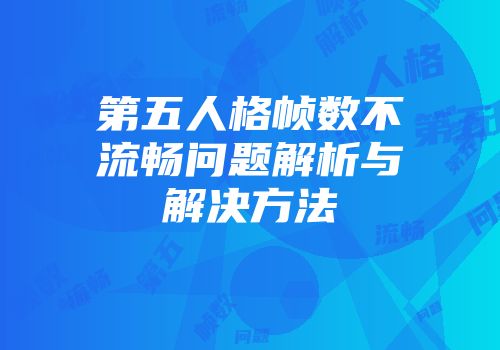 第五人格帧数不流畅问题解析与解决方法