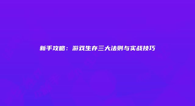 新手攻略：游戏生存三大法则与实战技巧