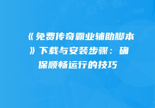 《免费传奇霸业辅助脚本》下载与安装步骤：确保顺畅运行的技巧