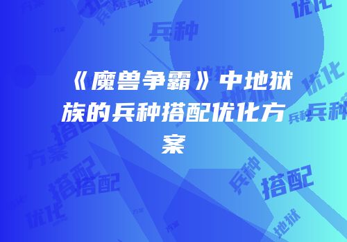 《魔兽争霸》中地狱族的兵种搭配优化方案