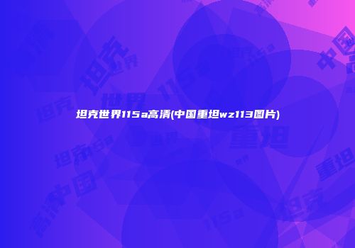 坦克世界115a高清(中国重坦wz113图片)