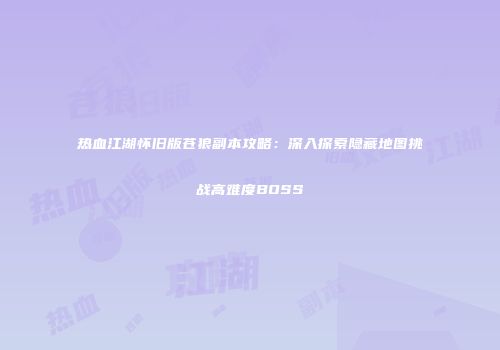 热血江湖怀旧版苍狼副本攻略：深入探索隐藏地图挑战高难度BOSS