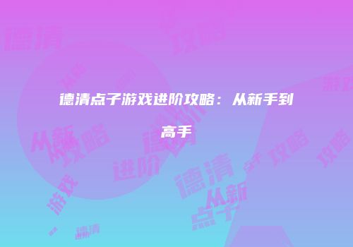 德清点子游戏进阶攻略：从新手到高手