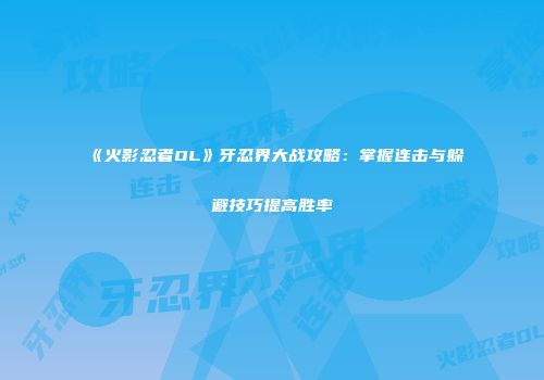 《火影忍者OL》牙忍界大战攻略：掌握连击与躲避技巧提高胜率