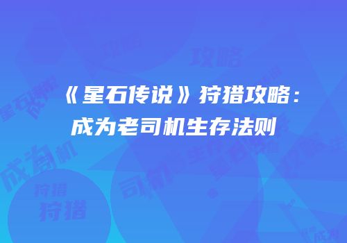 《星石传说》狩猎攻略：成为老司机生存法则