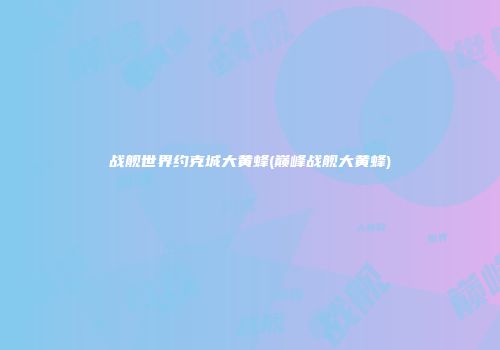 战舰世界约克城大黄蜂(巅峰战舰大黄蜂)