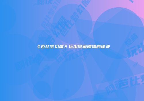 《芭比梦幻屋》玩出隐藏剧情的秘诀