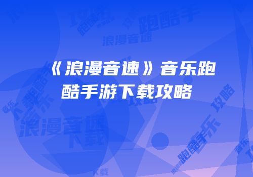 《浪漫音速》音乐跑酷手游下载攻略