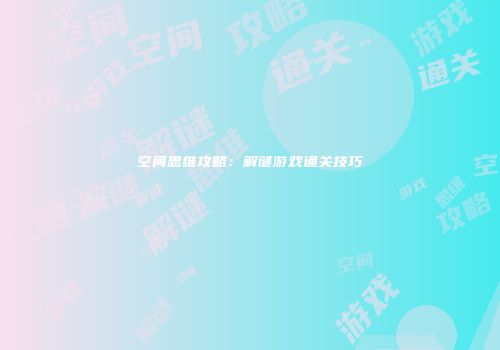 空间思维攻略：解谜游戏通关技巧