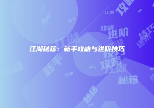江湖秘籍：新手攻略与进阶技巧