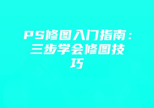 PS修图入门指南：三步学会修图技巧
