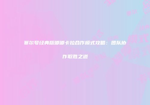 赛尔号经典版嘟嘟卡拉合作模式攻略：团队协作取胜之道