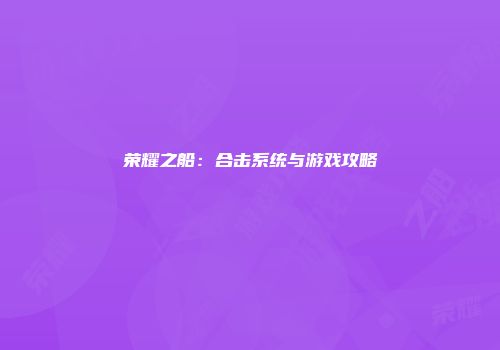 荣耀之船：合击系统与游戏攻略