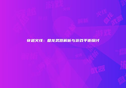 穿越火线：盘龙武器解析与游戏平衡探讨