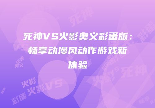 死神VS火影奥义彩蛋版：畅享动漫风动作游戏新体验