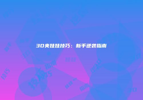 3D夹娃娃技巧：新手逆袭指南