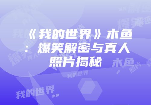 《我的世界》木鱼：爆笑解密与真人照片揭秘