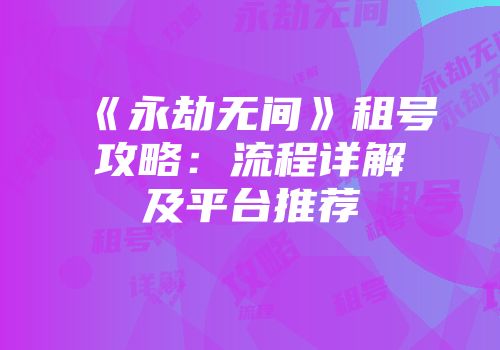 《永劫无间》租号攻略：流程详解及平台推荐