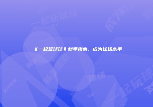 《一起玩球球》新手指南：成为球场高手