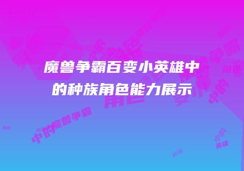 魔兽争霸百变小英雄中的种族角色能力展示