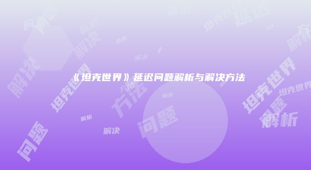 《坦克世界》延迟问题解析与解决方法