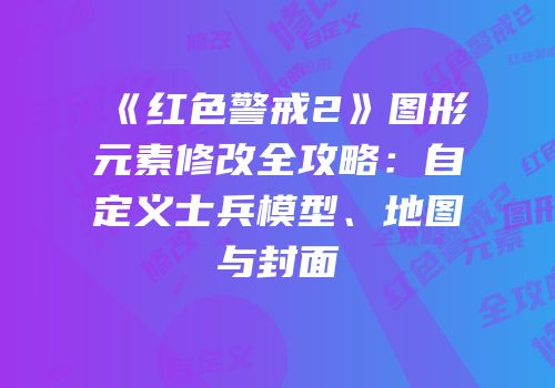 《红色警戒2》图形元素修改全攻略：自定义士兵模型、地图与封面