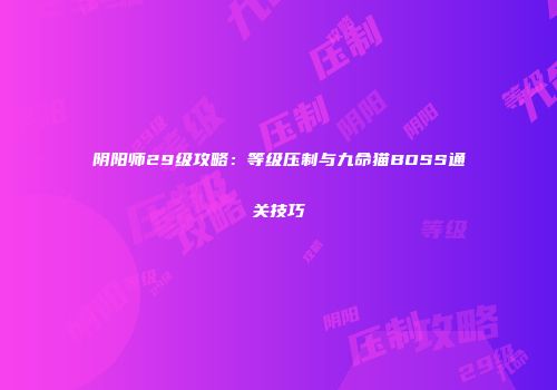 阴阳师29级攻略：等级压制与九命猫BOSS通关技巧