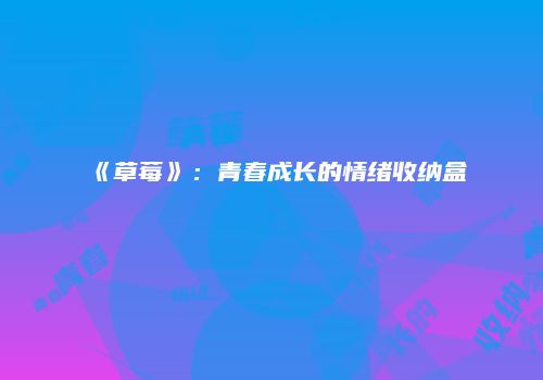 《草莓》：青春成长的情绪收纳盒