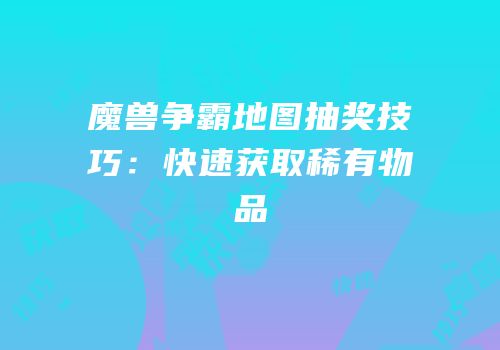 魔兽争霸地图抽奖技巧：快速获取稀有物品