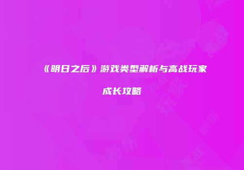 《明日之后》游戏类型解析与高战玩家成长攻略