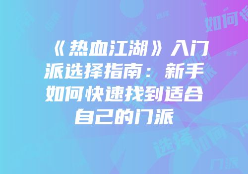 《热血江湖》入门派选择指南：新手如何快速找到适合自己的门派