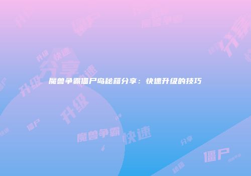 魔兽争霸僵尸岛秘籍分享：快速升级的技巧