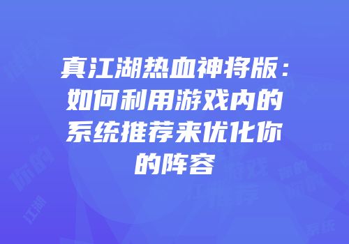 真江湖热血神将版：如何利用游戏内的系统推荐来优化你的阵容