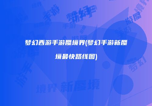 梦幻西游手游蜃境界(梦幻手游新蜃境最快路线图)