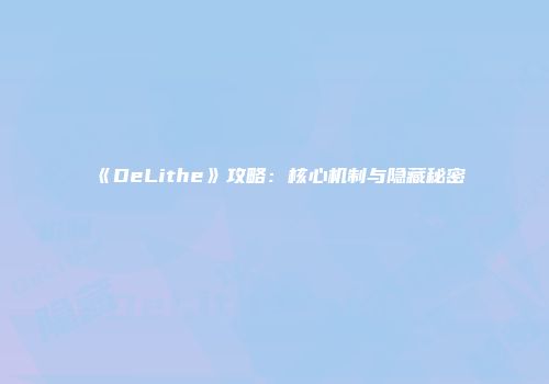 《DeLithe》攻略：核心机制与隐藏秘密