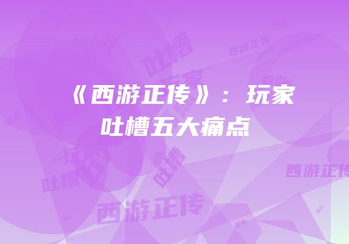 《西游正传》：玩家吐槽五大痛点