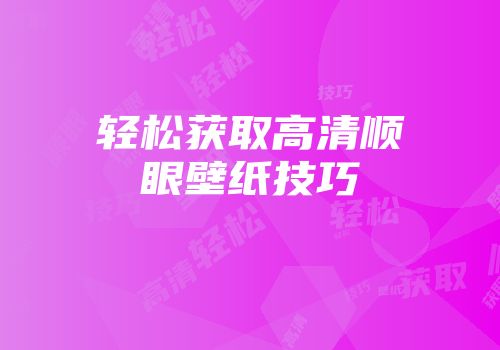 轻松获取高清顺眼壁纸技巧