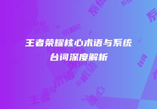 王者荣耀核心术语与系统台词深度解析