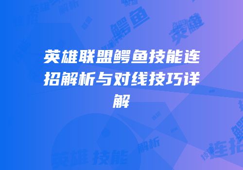 英雄联盟鳄鱼技能连招解析与对线技巧详解
