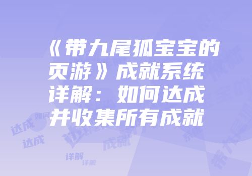 《带九尾狐宝宝的页游》成就系统详解：如何达成并收集所有成就