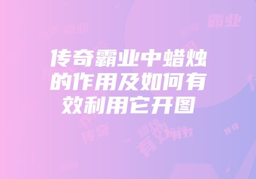 传奇霸业中蜡烛的作用及如何有效利用它开图