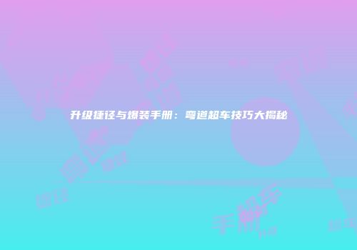 升级捷径与爆装手册：弯道超车技巧大揭秘