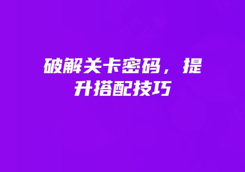 破解关卡密码，提升搭配技巧