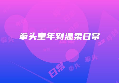 拳头童年到温柔日常